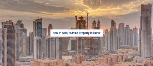 How to Sell Off-Plan Property in Dubai
