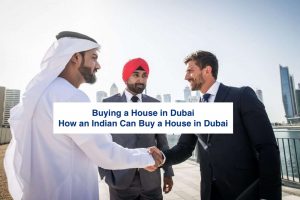 Buying a House in Dubai – How an Indian Can Buy a House in Dubai