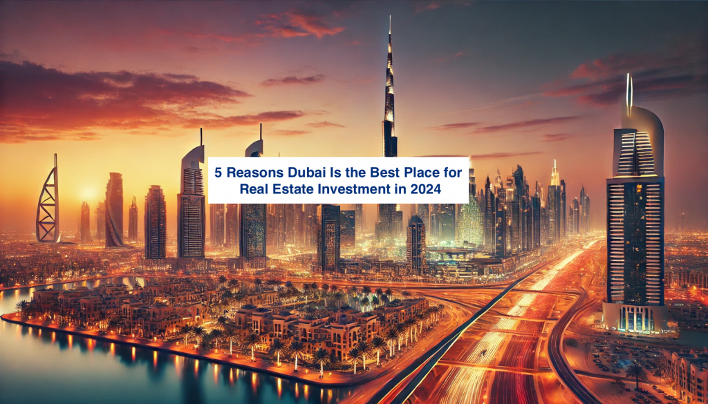 5 Reasons Dubai Is the Best Place for Real Estate Investment in 2024