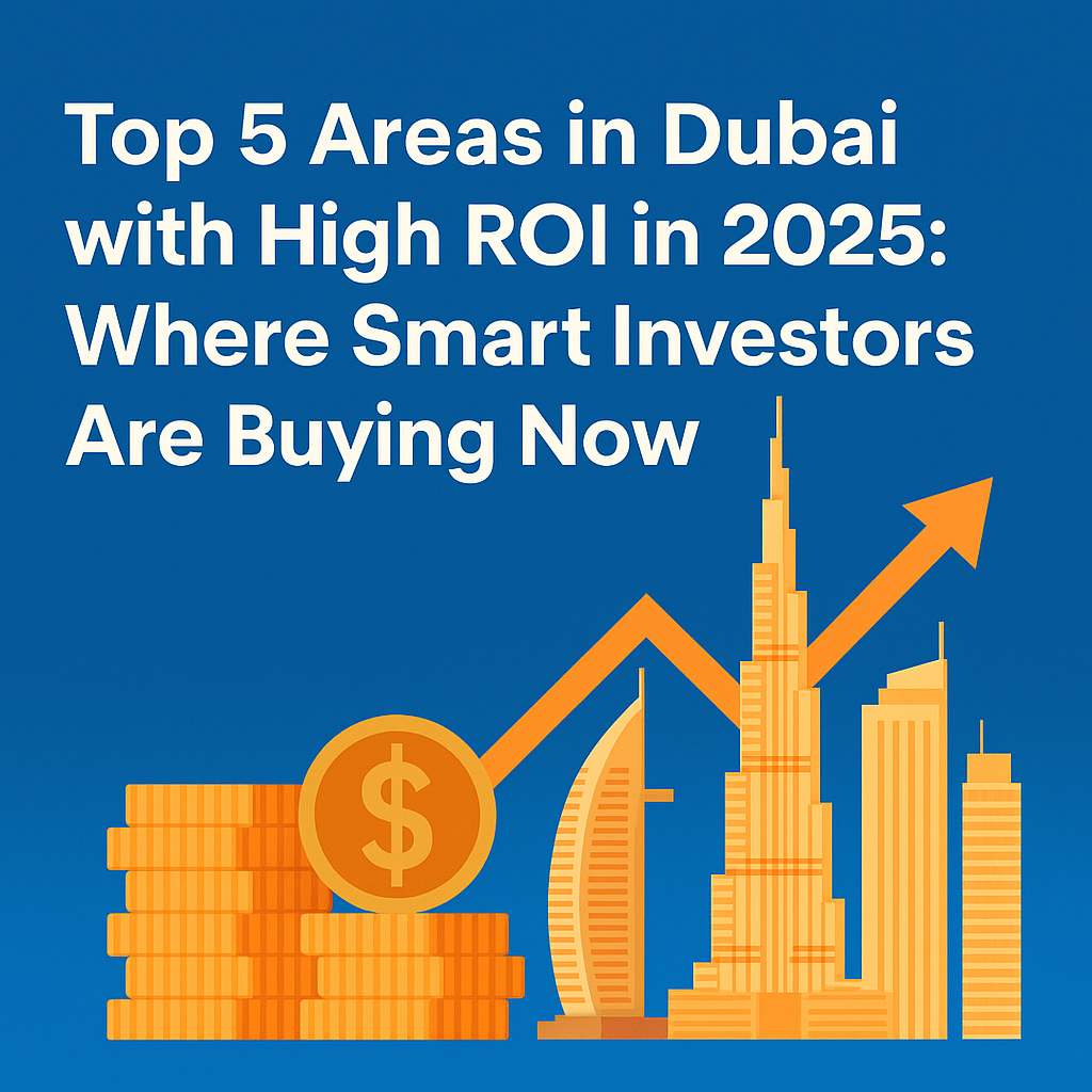 Top 5 Areas in Dubai with High ROI in 2025: Where Smart Investors Are Buying Now